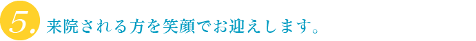 来院される方を笑顔でお迎えします
