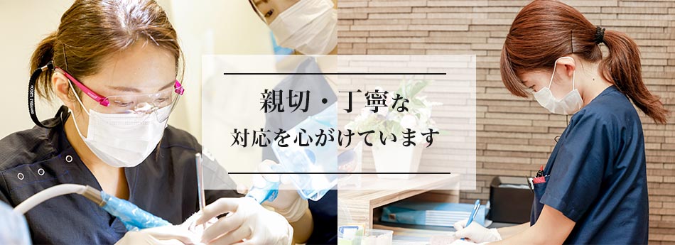 親切・丁寧な対応を心がけています。